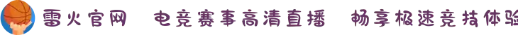 雷火官网✦电竞赛事高清直播⚡畅享极速竞技体验